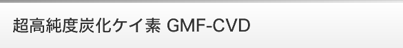 超高純度炭化ケイ素 GMF-CVD